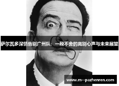 萨尔瓦多深情告别广州队：一段不舍的离别心声与未来展望