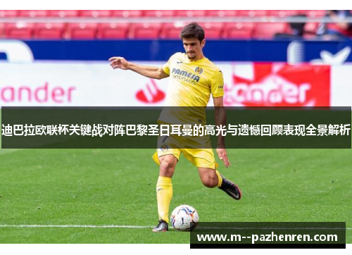 迪巴拉欧联杯关键战对阵巴黎圣日耳曼的高光与遗憾回顾表现全景解析