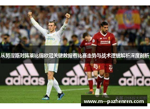 从努涅斯对阵莱比锡欧冠关键数据看比赛走势与战术逻辑解析深度剖析