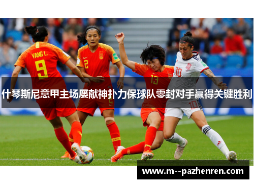 什琴斯尼意甲主场屡献神扑力保球队零封对手赢得关键胜利