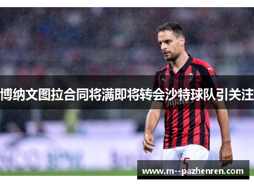 博纳文图拉合同将满即将转会沙特球队引关注 博纳文图拉合同将满即将转会沙特球队引关注
