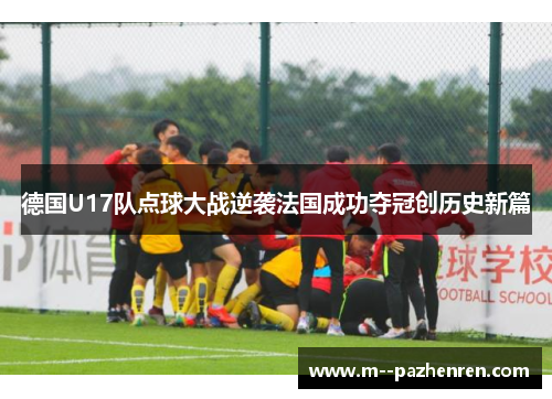 德国U17队点球大战逆袭法国成功夺冠创历史新篇