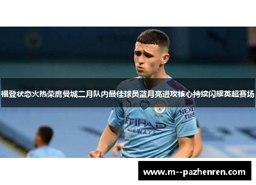 福登状态火热荣膺曼城二月队内最佳球员蓝月亮进攻核心持续闪耀英超赛场 福登状态火热荣膺曼城二月队内最佳球员蓝月亮进攻核心持续闪耀英超赛场