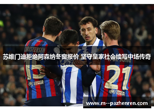 苏维门迪拒绝阿森纳冬窗报价 坚守皇家社会续写中场传奇