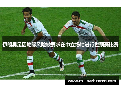伊朗男足因地缘风险被要求在中立场地进行世预赛比赛 伊朗男足因地缘风险被要求在中立场地进行世预赛比赛