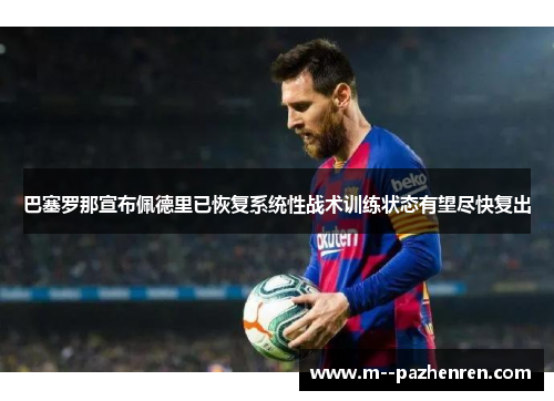 巴塞罗那宣布佩德里已恢复系统性战术训练状态有望尽快复出