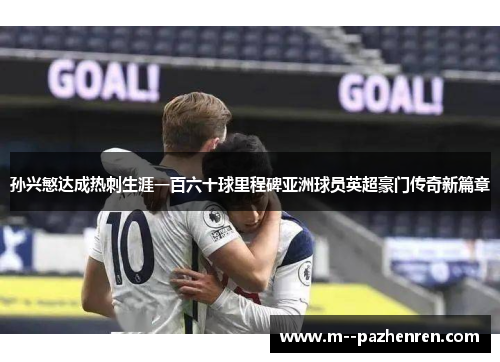 孙兴慜达成热刺生涯一百六十球里程碑亚洲球员英超豪门传奇新篇章