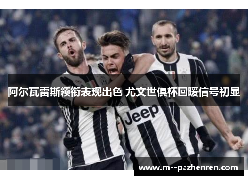 阿尔瓦雷斯领衔表现出色 尤文世俱杯回暖信号初显