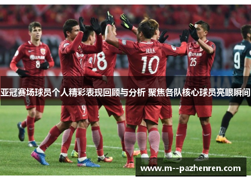 亚冠赛场球员个人精彩表现回顾与分析 聚焦各队核心球员亮眼瞬间