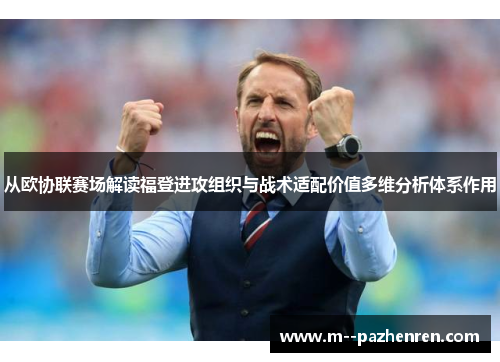 从欧协联赛场解读福登进攻组织与战术适配价值多维分析体系作用 从欧协联赛场解读福登进攻组织与战术适配价值多维分析体系作用