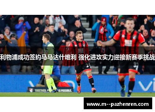 利物浦成功签约马马达什维利 强化进攻实力迎接新赛季挑战 利物浦成功签约马马达什维利 强化进攻实力迎接新赛季挑战